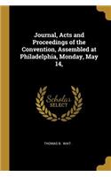 Journal, Acts and Proceedings of the Convention, Assembled at Philadelphia, Monday, May 14,