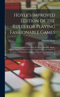 Hoyle's Improved Edition of the Rules for Playing Fashionable Games: Containing Copious Directions for Whist, Quadrille, Piquet, Quinze, Vingt-Un [And 27 Others] Together With an Analysis of the Game of Chess and an E