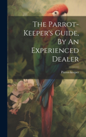 Parrot-keeper's Guide, By An Experienced Dealer