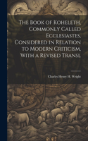 Book of Koheleth, Commonly Called Ecclesiastes, Considered in Relation to Modern Criticism, With a Revised Transl