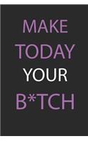 Make today your b*tch