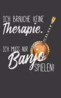 Ich brauche keine Therapie. Ich muss nur Banjo spielen.: Liniertes DinA 5 Notizbuch für Musikerinnen und Musiker Musik Notizheft