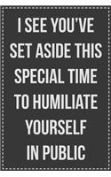 I See You've Set Aside This Special Time to Humiliate Yourself in Public: Lined Journal: For Sarcastic Employees With a Sense of Humor