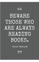 Beware those who are always reading books. Charles Bukowski