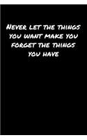Never Let The Things You Want Make You Forget The Things You Have