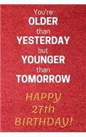 You're older than Yesterday but younger than Tomorrow Happy 27th Birthday: 27th Birthday Gift / Journal / Notebook / Diary / Unique Greeting Card Alternative