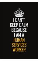 I Can't Keep Calm Because I Am A Human Services Worker: Motivational Career Pride Quote 6x9 Blank Lined Job Inspirational Notebook Journal