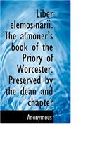 Liber Elemosinarii. the Almoner's Book of the Priory of Worcester. Preserved by the Dean and Chapter: (English)