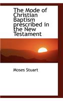 The Mode of Christian Baptism Prescribed in the New Testament