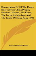 Enumeration Of All The Plants Known From China Proper, Formosa, Hainan, The Korea, The Luchu Archipelago, And The Island Of Hong Kong (1902)