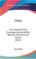 Union: Or A Treatise Of The Consanguinity And Affinity Between Christ And His Church (1812)(English)