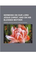 Sermons on Our Lord Jesus Christ, and on His Blessed Mother
