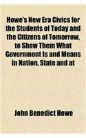 Howe's New Era Civics for the Students of Today and the Citizens of Tomorrow, to Show Them What Government Is and Means in Nation, State and at