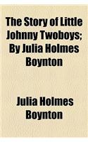 The Story of Little Johnny Twoboys; By Julia Holmes Boynton