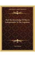 That the Knowledge of Man Is Indispensable to the Legislator