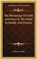 The Physiology of Faith and Fear or the Mind in Health and Disease