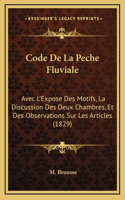 Code De La Peche Fluviale: Avec L'Expose Des Motifs, La Discussion Des Deux Chambres, Et Des Observations Sur Les Articles (1829)