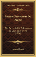 Bossuet Precepteur Du Daupin: Fils De Louis XIV Et Eveque A La Cour, 1670-1682 (1864)
