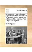 Essay on the Art of News-Paper Defamation, in a Letter to Mr. William Griffin, Printer and Publisher of the Morning Post, ... by C. D. Piguenit.