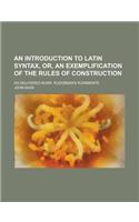 An Introduction to Latin Syntax, Or, an Exemplification of the Rules of Construction; As Delivered in Mr. Ruddiman's Rudiments: (English)