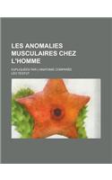 Les Anomalies Musculaires Chez L'Homme; Expliqu Es Par L'Anatomie Compar E Leur Importance En Anthropologie