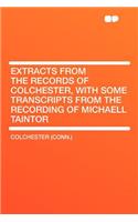 Extracts from the Records of Colchester, with Some Transcripts from the Recording of Michaell Taintor