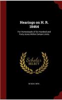 Hearings on H. R. 18464: For Homesteads of Six Hundred and Forty Acres Within Certain Limits