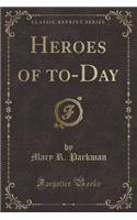 Heroes of To-Day (Classic Reprint)