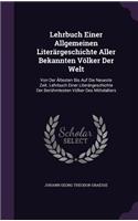 Lehrbuch Einer Allgemeinen Literärgeschichte Aller Bekannten Völker Der Welt: Von Der Ältesten Bis Auf Die Neueste Zeit. Lehrbuch Einer Literärgeschichte Der Berühmtesten Völker Des Mittelalters