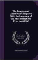 The Language of Aeschylus Compared With the Language of the Attic Incriptions Prior to 456 B.C