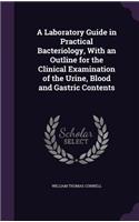 A Laboratory Guide in Practical Bacteriology, With an Outline for the Clinical Examination of the Urine, Blood and Gastric Contents