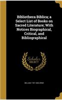 Bibliotheca Biblica; a Select List of Books on Sacred Literature; With Notices Biographical, Critical, and Bibliographical