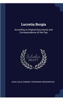 Lucretia Borgia: According to Original Documents and Correspondence of Her Day