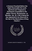 Sermon Preached Before the Right Honourable the Lords Spiritual and Temporal in Parliament Assembled in the Abbey-Church, Westminster, on Monday, Jan. 30, 1748-9; Being the day Appointed to be Observed as the day of the Martyrdom of King Charles I