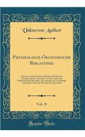 Physikalisch-Ökonomische Bibliothek, Vol. 21: Worinn Von Den Neuesten Büchern, Welche Die Naturgeschichte, Naturlehre Und Die Land-Und Stadtwirthschaft Betreffen, Zuverlässige Und Volständige Na