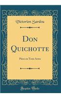 Don Quichotte: Pièce En Trois Actes (Classic Reprint)