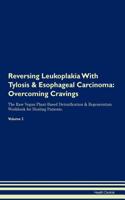 Reversing Leukoplakia With Tylosis & Esophageal Carcinoma: Overcoming Cravings The Raw Vegan Plant-Based Detoxification & Regeneration Workbook for Healing Patients. Volume 3