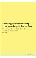 Reversing Immune Recovery Syndrome: Success Stories Part 2 The Raw Vegan Plant-Based Detoxification & Regeneration Workbook for Healing Patients. Volume 7