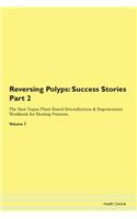 Reversing Polyps: Success Stories Part 2 The Raw Vegan Plant-Based Detoxification & Regeneration Workbook for Healing Patients.Volume 7