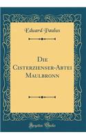 Die Cisterzienser-Abtei Maulbronn (Classic Reprint)