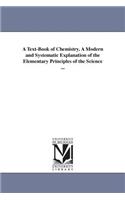 Text-Book of Chemistry. A Modern and Systematic Explanation of the Elementary Principles of the Science ...