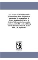 The Throne of David; From the Consecration of the Shepherd of Bethlehem, to the Rebellion of Prince Absalom, in A Series of Letters Addresses by An Assyrian Ambassador, to His Lord and King On the Throne of Nineveh. by the Rev. J. H. ingraham.