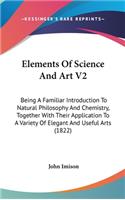 Elements Of Science And Art V2: Being A Familiar Introduction To Natural Philosophy And Chemistry, Together With Their Application To A Variety Of Elegant And Useful Arts (1822)