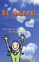 Be Happy! - It's Your Choice: Ten ways to keep your life bright(English)