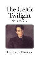 The Celtic Twilight: (Classic W. B. Yeats)