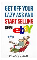 Get Off Your Lazy Ass and Start Selling on Ebay