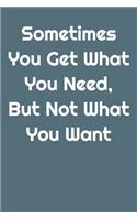 Sometimes You Get What You Need, But Not What You Want ( Bleu Cover ): 6 x 9" Notebook to Write In with 120 Pages and a Quote on the Cover