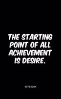 The starting point of all achievement is desire.
