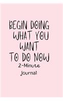 Begin Doing what you want to do Now 2-Minute Journal: A Journal to Win Your Day Every Day (Gratitude Journal, Mental Health Journal, Mindfulness Journal, Self-Care Journal) Motivational Journal/ Noteboo