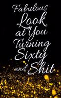 Fabulous Look at You Turning Sixty and Shit: Funny 60th Birthday Sarcastic Gag Gift. Glamorous Joke Notebook Present & Sketchbook Diary Keepsake. Young in heart